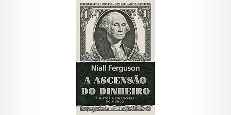 A ascensão do dinheiro: A história financeira do mundo - Niall Ferguson